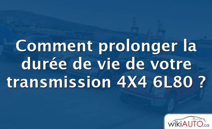 Comment prolonger la durée de vie de votre transmission 4X4 6L80 ?